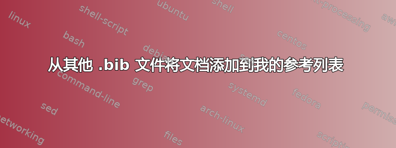 从其他 .bib 文件将文档添加到我的参考列表