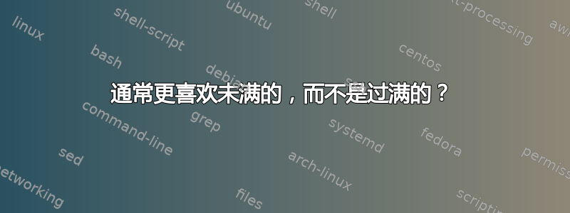 通常更喜欢未满的，而不是过满的？