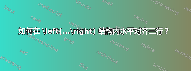 如何在 \left(...\right) 结构内水平对齐三行？