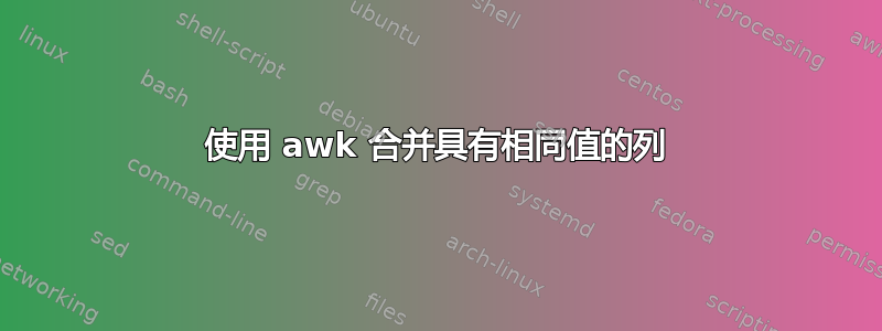 使用 awk 合并具有相同值的列