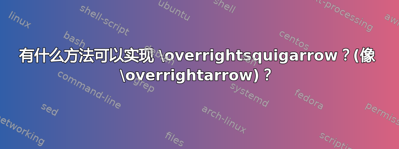 有什么方法可以实现 \overrightsquigarrow？(像 \overrightarrow)？