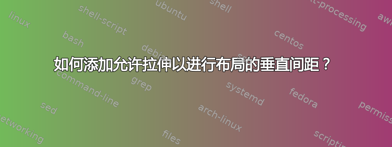 如何添加允许拉伸以进行布局的垂直间距？