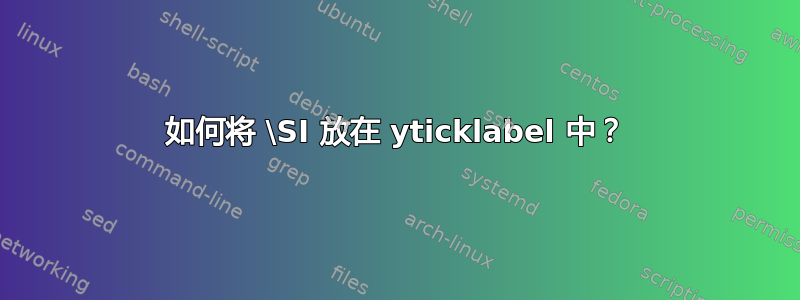 如何将 \SI 放在 yticklabel 中？