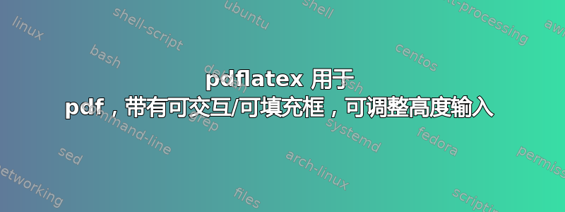 pdflatex 用于 pdf，带有可交互/可填充框，可调整高度输入