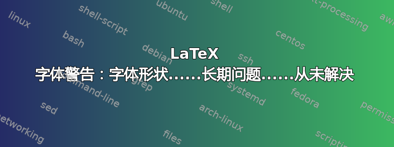 LaTeX 字体警告：字体形状......长期问题......从未解决