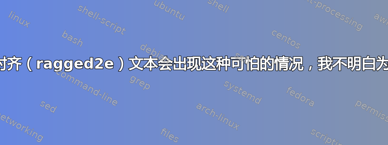 我的对齐（ragged2e）文本会出现这种可怕的情况，我不明白为什么