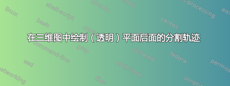 在三维图中绘制（透明）平面后面的分割轨迹