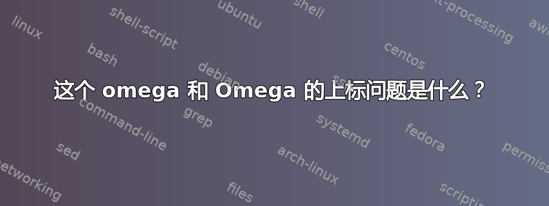 这个 omega 和 Omega 的上标问题是什么？