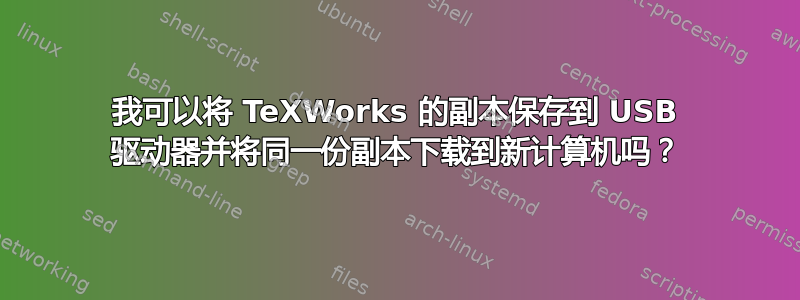 我可以将 TeXWorks 的副本保存到 USB 驱动器并将同一份副本下载到新计算机吗？