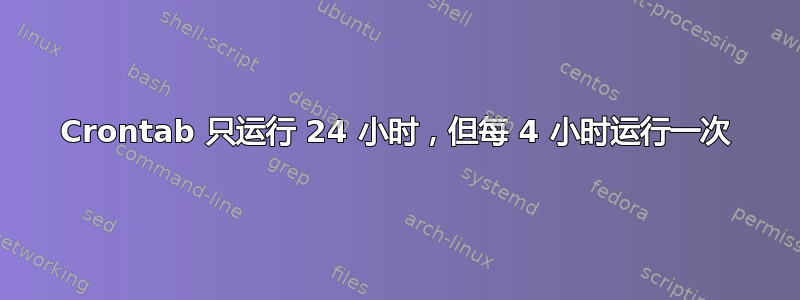 Crontab 只运行 24 小时，但每 4 小时运行一次