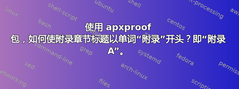 使用 apxproof 包，如何使附录章节标题以单词“附录”开头？即“附录 A”。