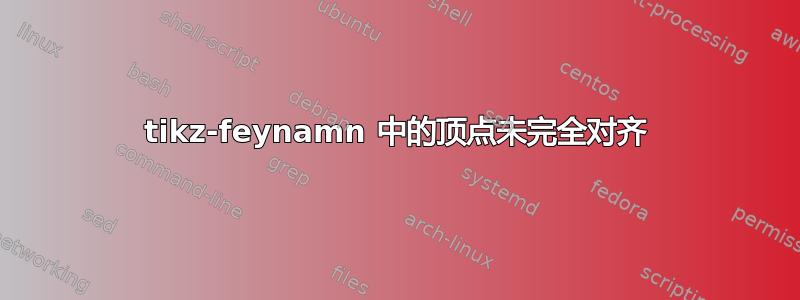 tikz-feynamn 中的顶点未完全对齐