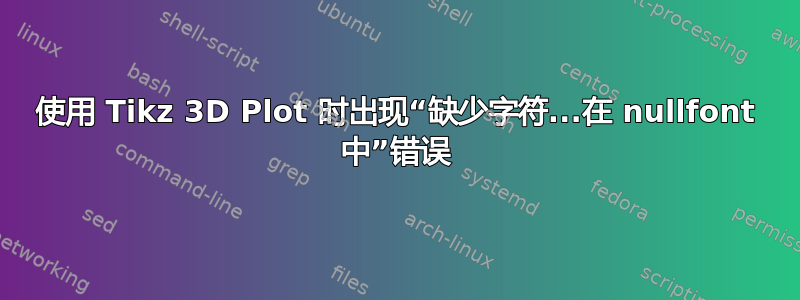 使用 Tikz 3D Plot 时出现“缺少字符...在 nullfont 中”错误