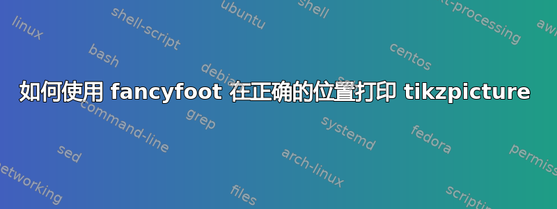 如何使用 fancyfoot 在正确的位置打印 tikzpicture