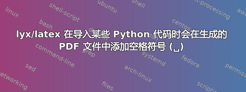 lyx/latex 在导入某些 Python 代码时会在生成的 PDF 文件中添加空格符号 (␣)