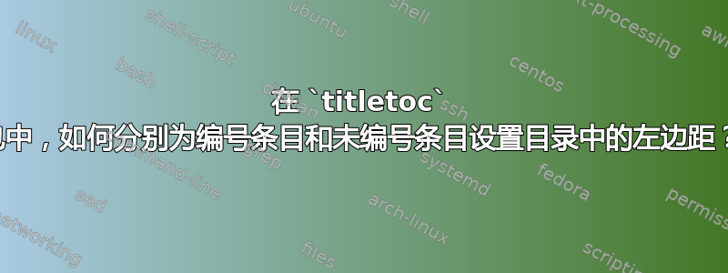 在 `titletoc` 包中，如何分别为编号条目和未编号条目设置目录中的左边距？