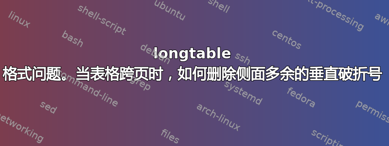 longtable 格式问题。当表格跨页时，如何删除侧面多余的垂直破折号