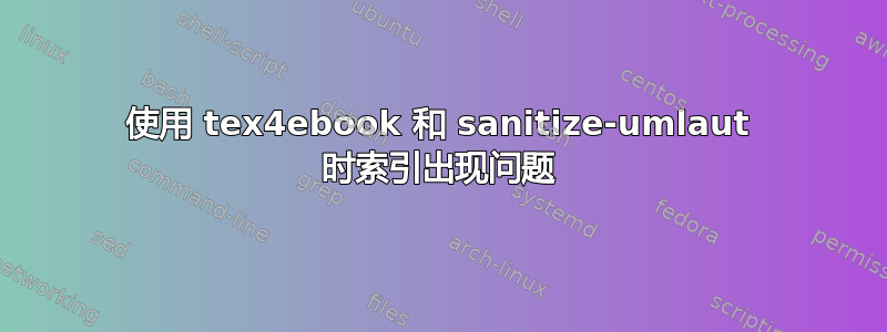 使用 tex4ebook 和 sanitize-umlaut 时索引出现问题