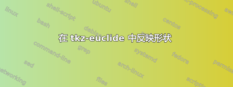 在 tkz-euclide 中反映形状