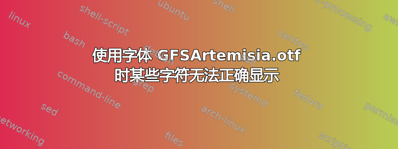 使用字体 GFSArtemisia.otf 时某些字符无法正确显示