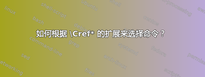 如何根据 \Cref* 的扩展来选择命令？