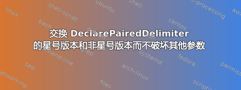 交换 DeclarePairedDelimiter 的星号版本和非星号版本而不破坏其他参数