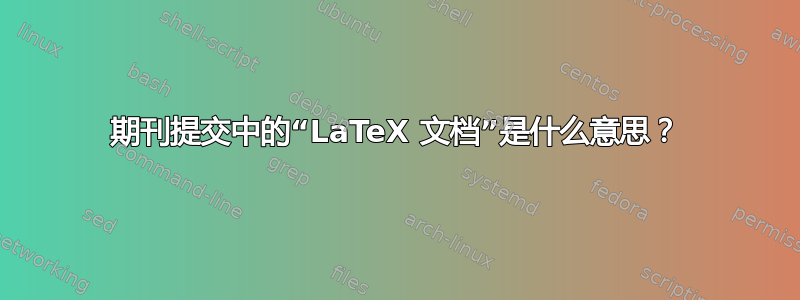 期刊提交中的“LaTeX 文档”是什么意思？