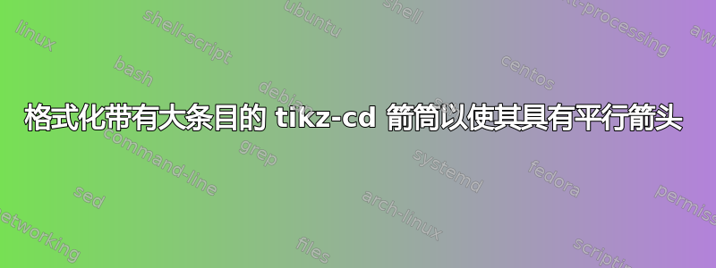 格式化带有大条目的 tikz-cd 箭筒以使其具有平行箭头