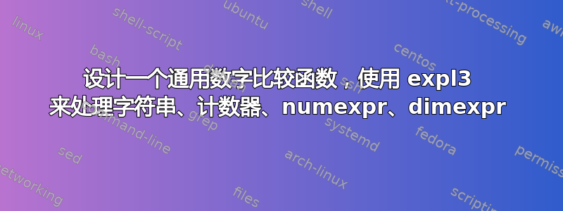 设计一个通用数字比较函数，使用 expl3 来处理字符串、计数器、numexpr、dimexpr