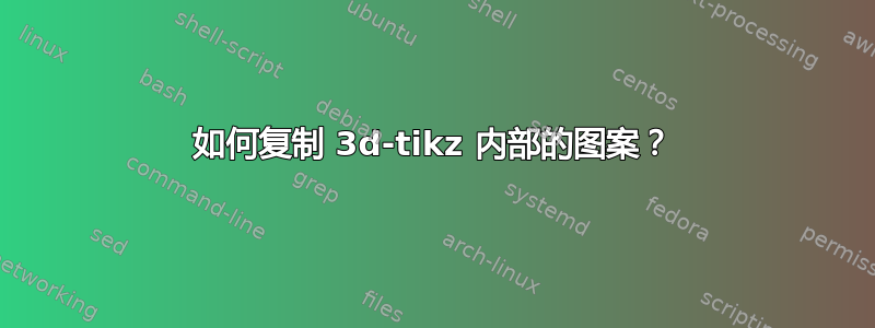 如何复制 3d-tikz 内部的图案？