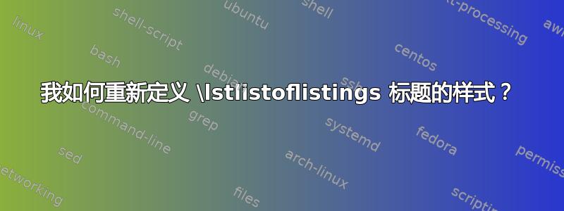 我如何重新定义 \lstlistoflistings 标题的样式？
