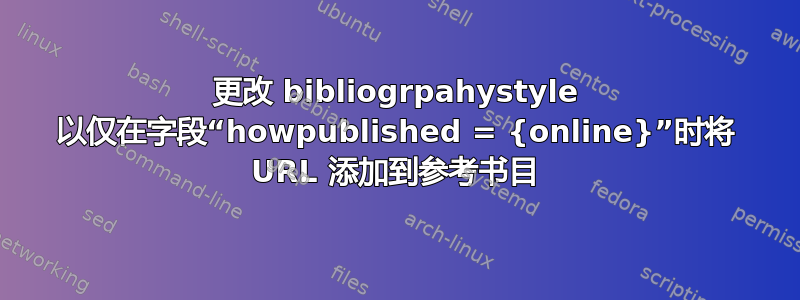 更改 bibliogrpahystyle 以仅在字段“howpublished = {online}”时将 URL 添加到参考书目