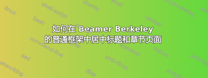 如何在 Beamer Berkeley 的普通框架中居中标题和章节页面