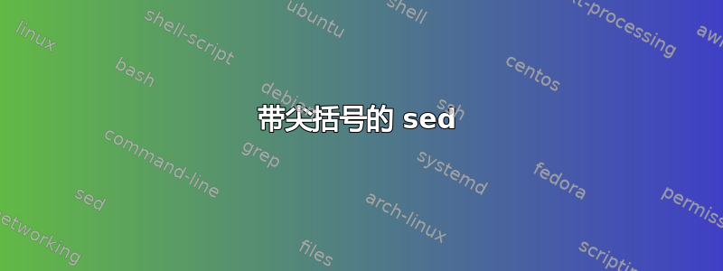 带尖括号的 sed