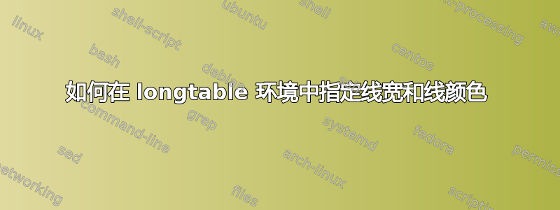 如何在 longtable 环境中指定线宽和线颜色