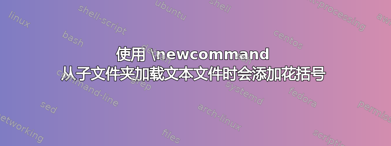 使用 \newcommand 从子文件夹加载文本文件时会添加花括号