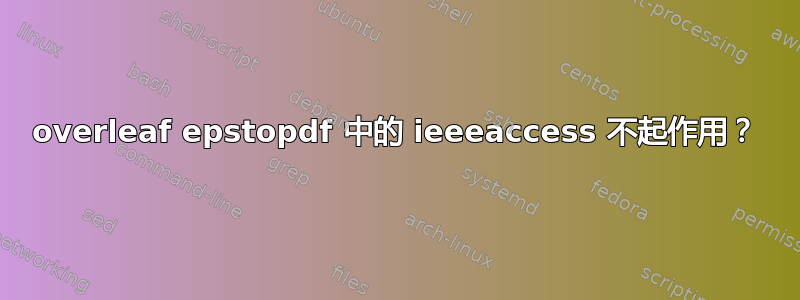 overleaf epstopdf 中的 ieeeaccess 不起作用？