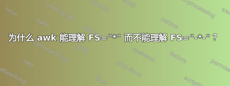 为什么 awk 能理解 FS="*" 而不能理解 FS="-*-"？