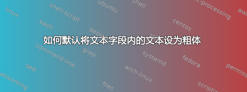 如何默认将文本字段内的文本设为粗体