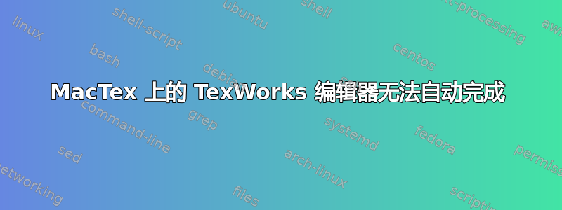 MacTex 上的 TexWorks 编辑器无法自动完成