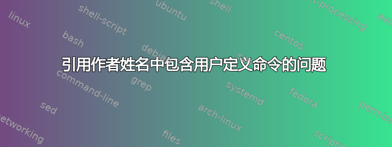 引用作者姓名中包含用户定义命令的问题