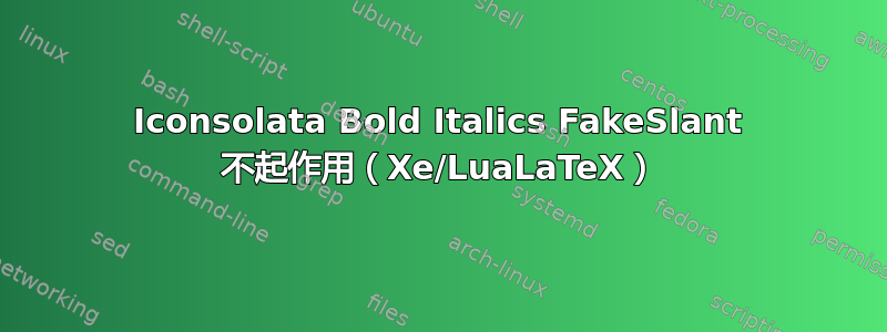 Iconsolata Bold Italics FakeSlant 不起作用（Xe/LuaLaTeX）