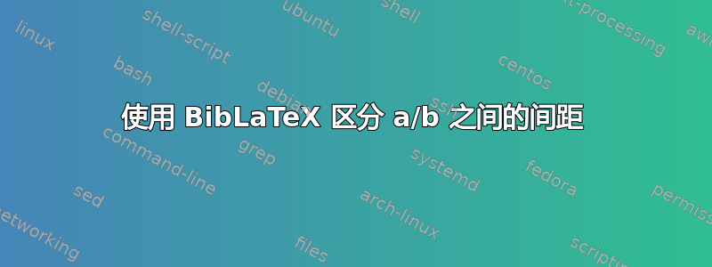 使用 BibLaTeX 区分 a/b 之间的间距