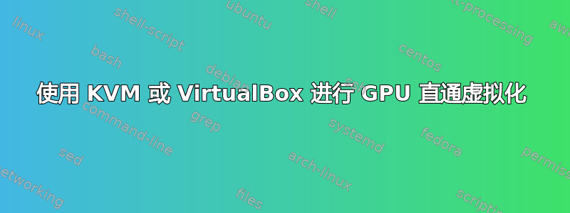 使用 KVM 或 VirtualBox 进行 GPU 直通虚拟化