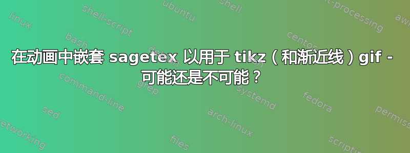 在动画中嵌套 sagetex 以用于 tikz（和渐近线）gif - 可能还是不可能？