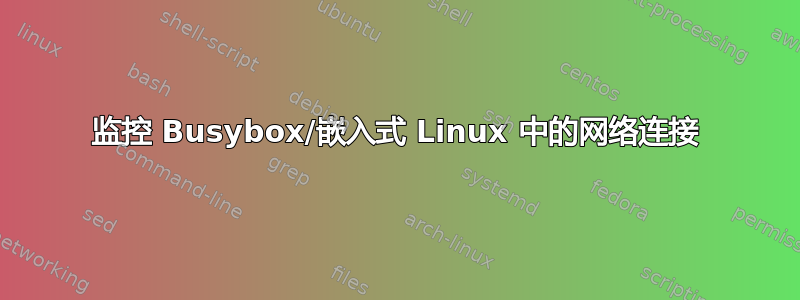 监控 Busybox/嵌入式 Linux 中的网络连接