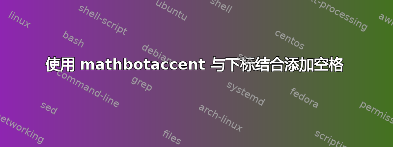 使用 mathbotaccent 与下标结合添加空格