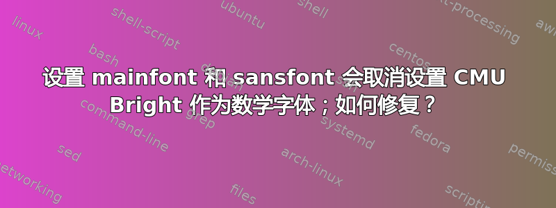 设置 mainfont 和 sansfont 会取消设置 CMU Bright 作为数学字体；如何修复？