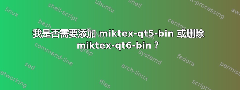 我是否需要添加 miktex-qt5-bin 或删除 miktex-qt6-bin？