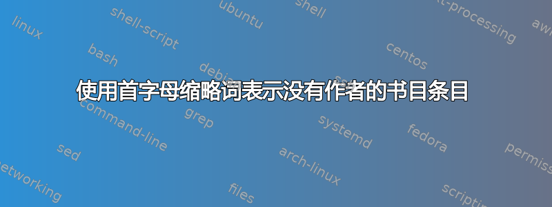 使用首字母缩略词表示没有作者的书目条目